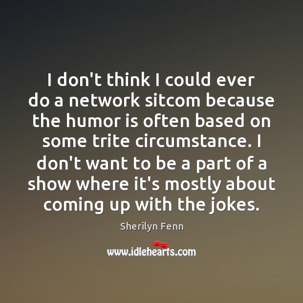I don’t think I could ever do a network sitcom because the Humor Quotes Image
