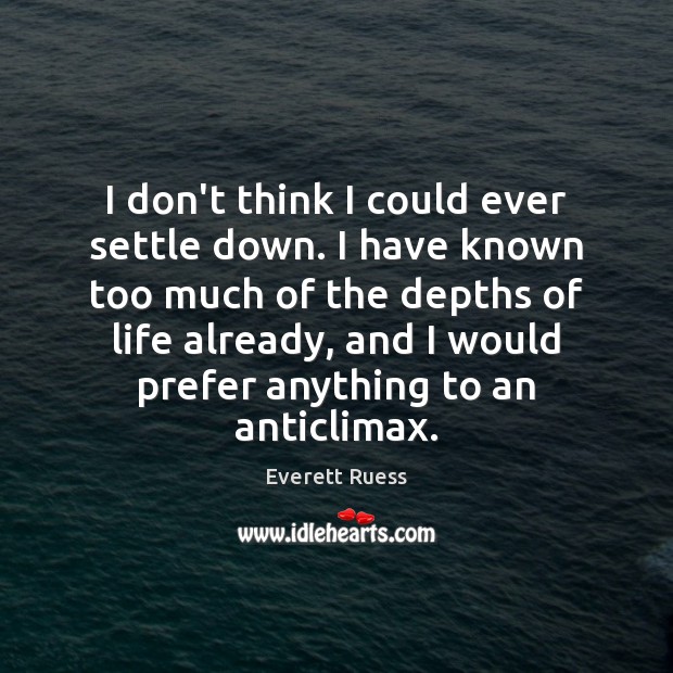 I don’t think I could ever settle down. I have known too Everett Ruess Picture Quote