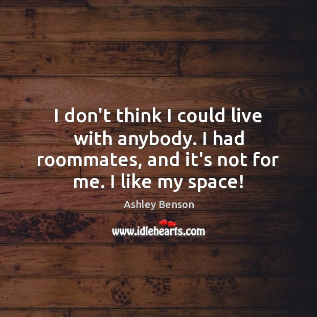 I don’t think I could live with anybody. I had roommates, and Ashley Benson Picture Quote