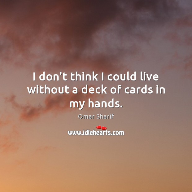 I don’t think I could live without a deck of cards in my hands. Omar Sharif Picture Quote