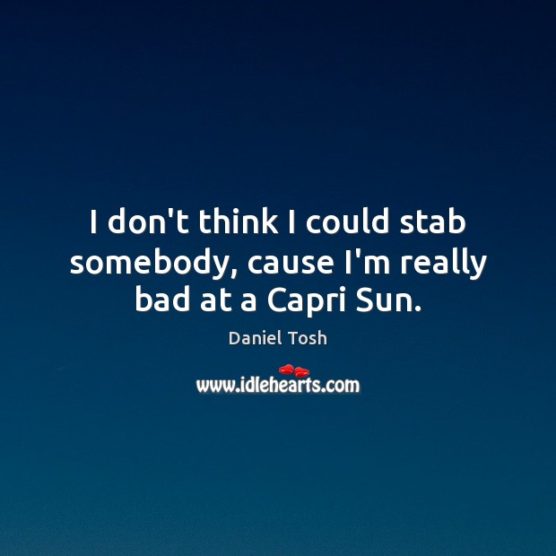 I don’t think I could stab somebody, cause I’m really bad at a Capri Sun. Daniel Tosh Picture Quote