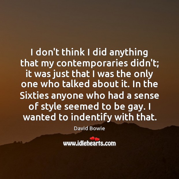 I don’t think I did anything that my contemporaries didn’t; it was Image