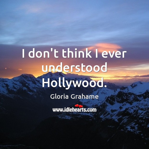 I don’t think I ever understood Hollywood. Gloria Grahame Picture Quote