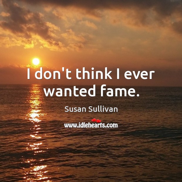 I don’t think I ever wanted fame. Susan Sullivan Picture Quote