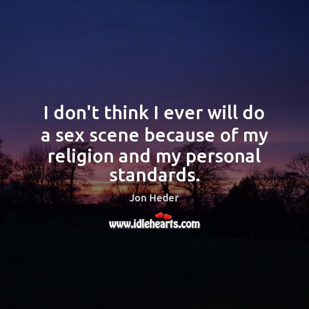 I don’t think I ever will do a sex scene because of my religion and my personal standards. Jon Heder Picture Quote