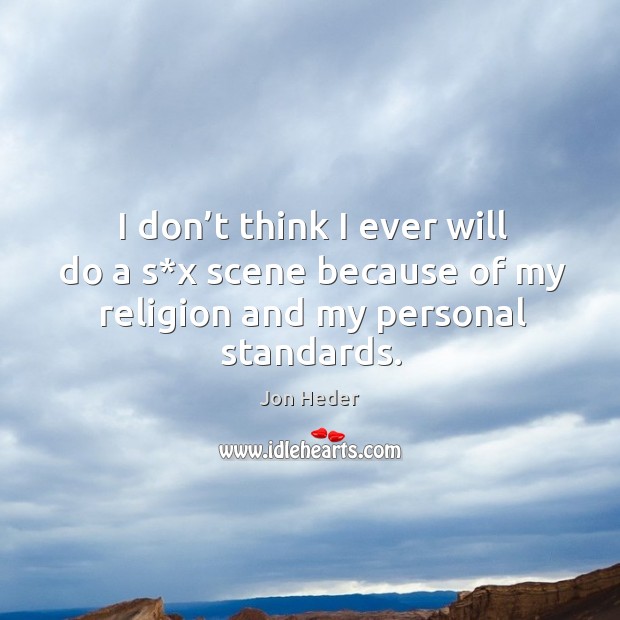 I don’t think I ever will do a s*x scene because of my religion and my personal standards. Jon Heder Picture Quote