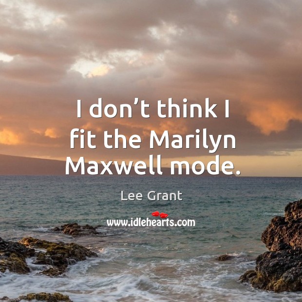 I don’t think I fit the marilyn maxwell mode. Lee Grant Picture Quote