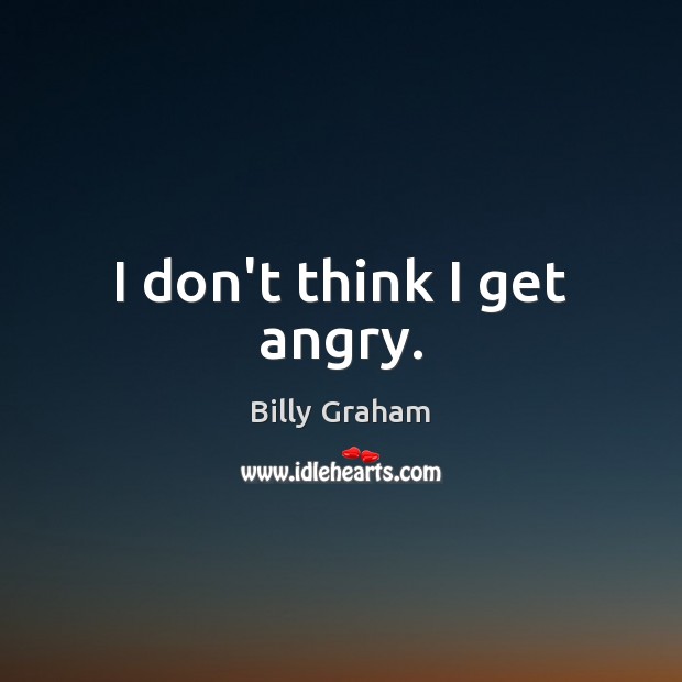 I don’t think I get angry. Billy Graham Picture Quote
