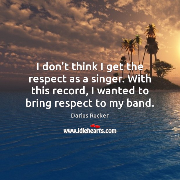 I don’t think I get the respect as a singer. With this Darius Rucker Picture Quote