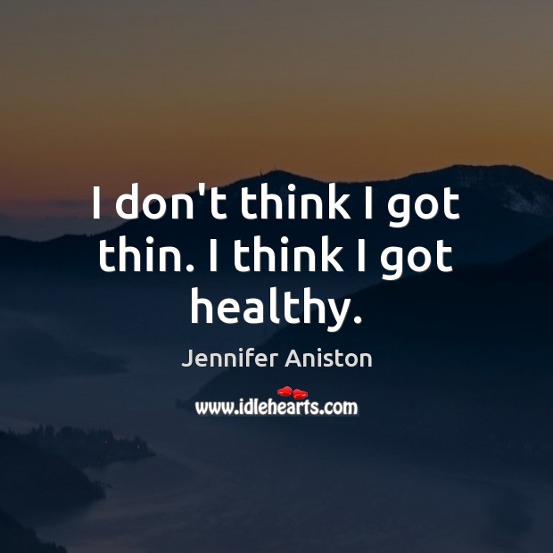 I don’t think I got thin. I think I got healthy. Jennifer Aniston Picture Quote