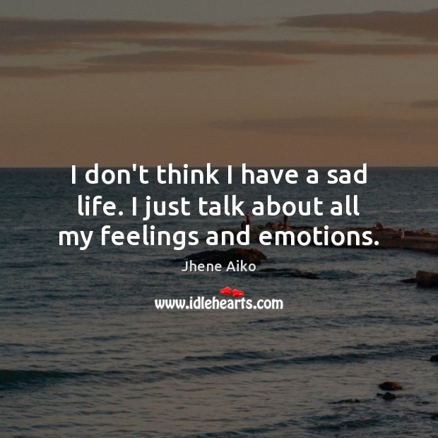 I don’t think I have a sad life. I just talk about all my feelings and emotions. Jhene Aiko Picture Quote
