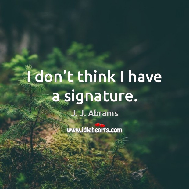 I don’t think I have a signature. J. J. Abrams Picture Quote