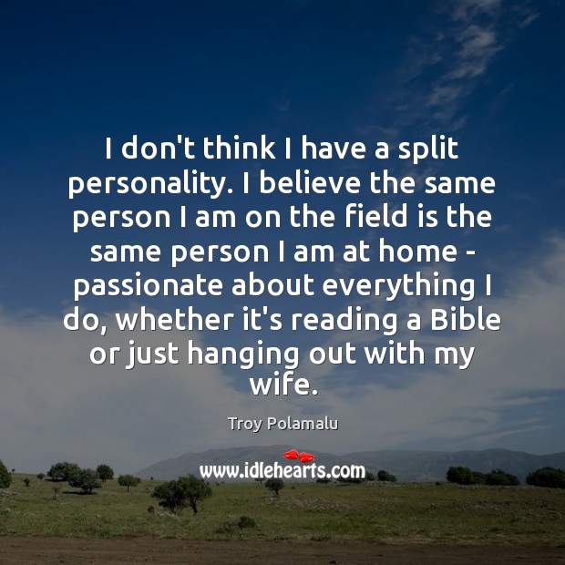 I don’t think I have a split personality. I believe the same Troy Polamalu Picture Quote