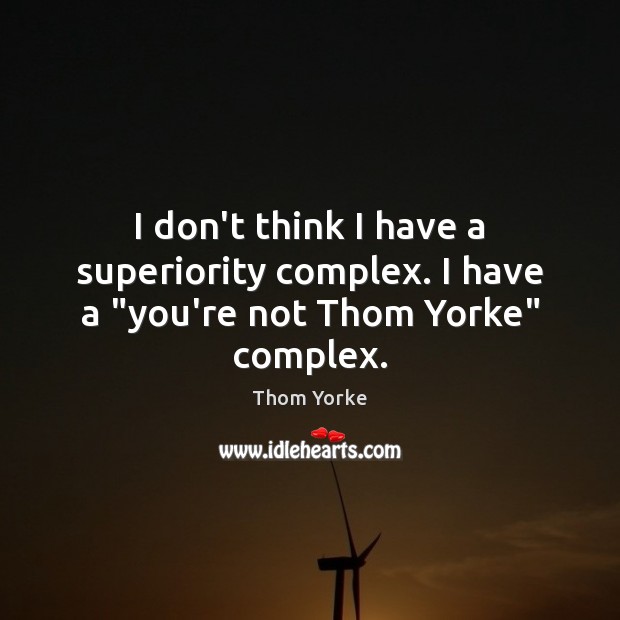 I don’t think I have a superiority complex. I have a “you’re not Thom Yorke” complex. Thom Yorke Picture Quote