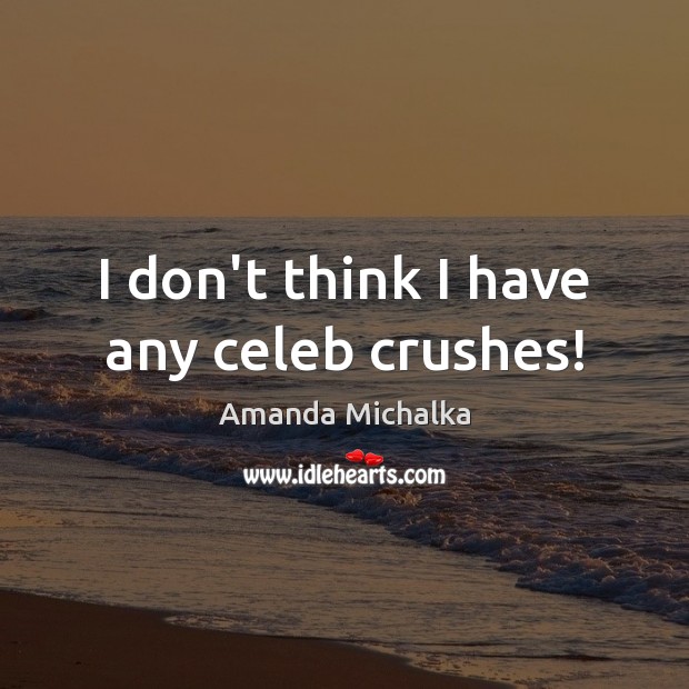 I don’t think I have any celeb crushes! Amanda Michalka Picture Quote