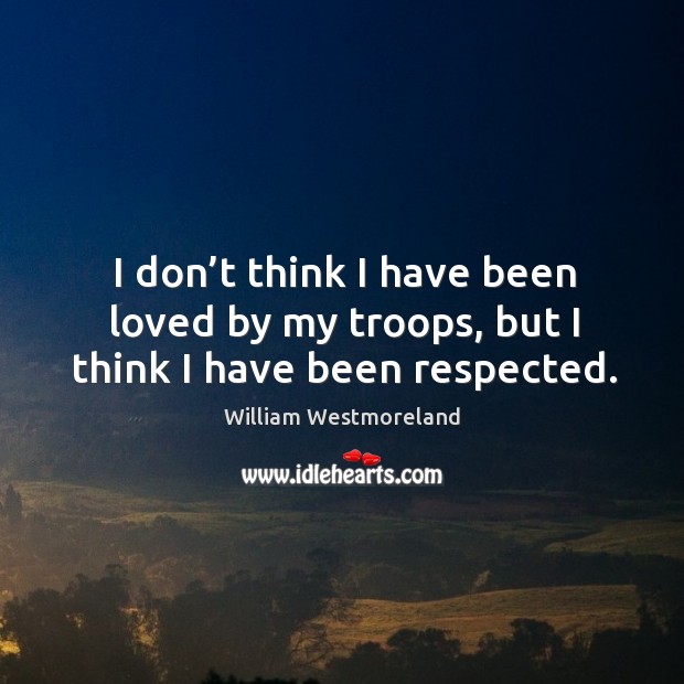 I don’t think I have been loved by my troops, but I think I have been respected. Image