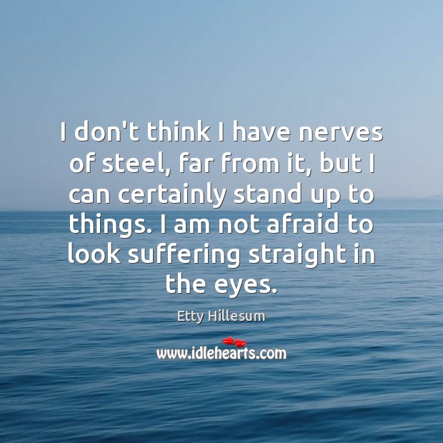I don’t think I have nerves of steel, far from it, but Etty Hillesum Picture Quote