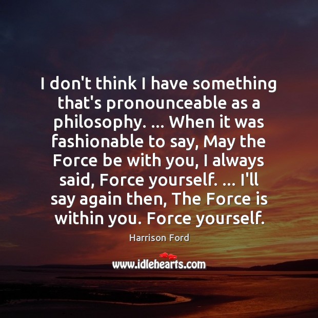 I don’t think I have something that’s pronounceable as a philosophy. … When Harrison Ford Picture Quote
