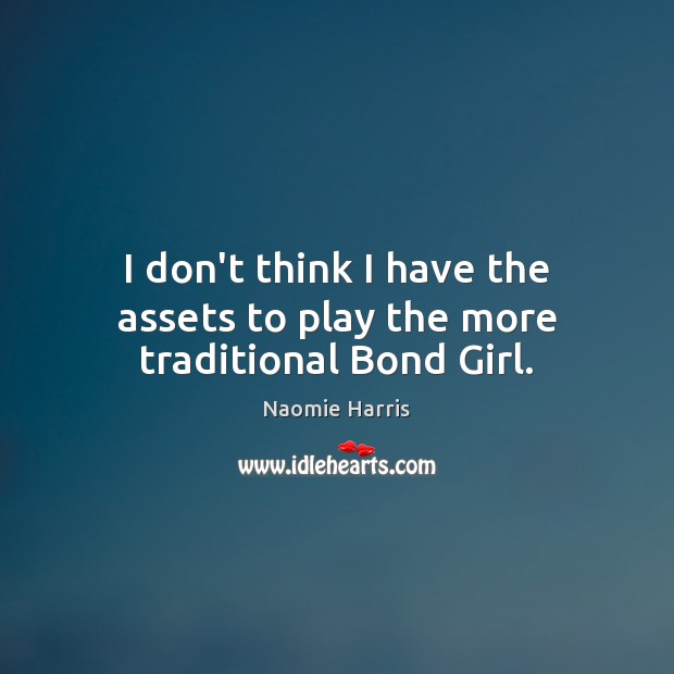 I don’t think I have the assets to play the more traditional Bond Girl. Naomie Harris Picture Quote
