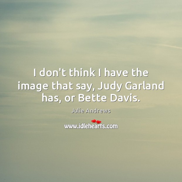 I don’t think I have the image that say, Judy Garland has, or Bette Davis. Julie Andrews Picture Quote