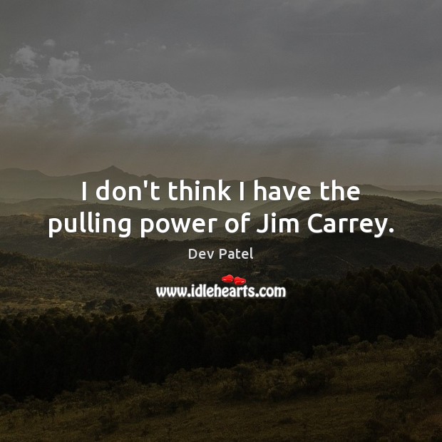 I don’t think I have the pulling power of Jim Carrey. Dev Patel Picture Quote