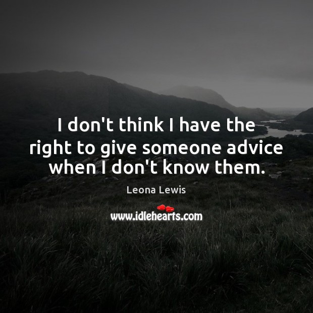 I don’t think I have the right to give someone advice when I don’t know them. Image