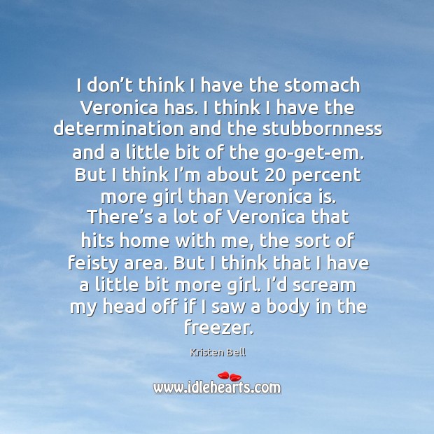 I don’t think I have the stomach veronica has. I think I have the determination and the Kristen Bell Picture Quote