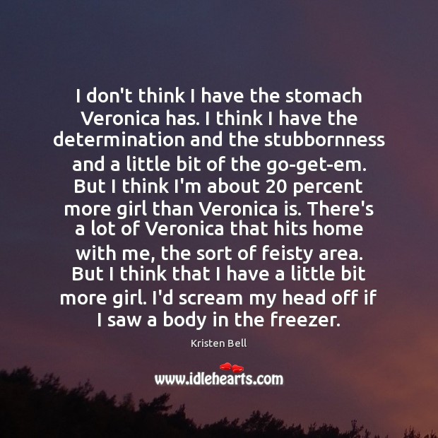 I don’t think I have the stomach Veronica has. I think I Kristen Bell Picture Quote