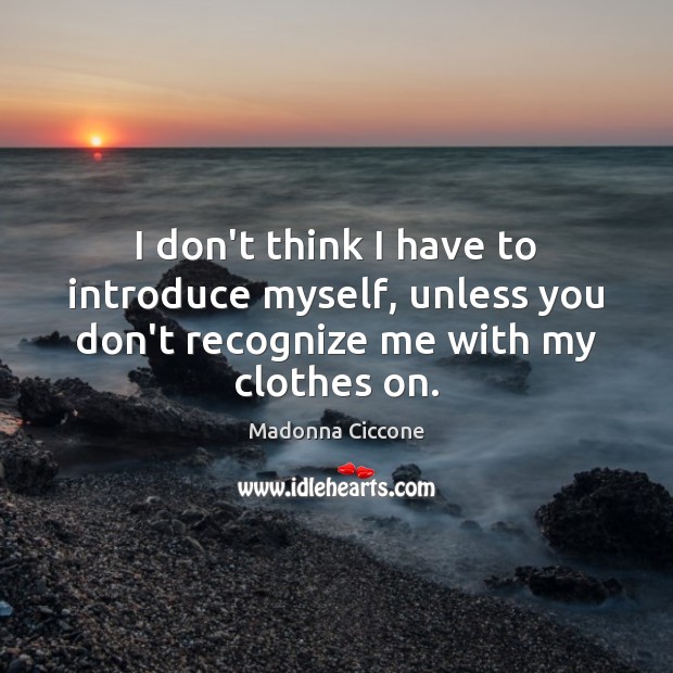 I don’t think I have to introduce myself, unless you don’t recognize Madonna Ciccone Picture Quote