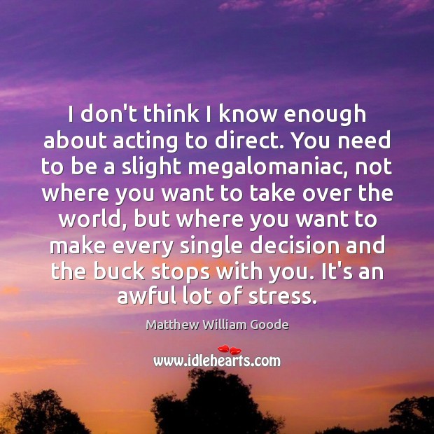 I don’t think I know enough about acting to direct. You need Matthew William Goode Picture Quote