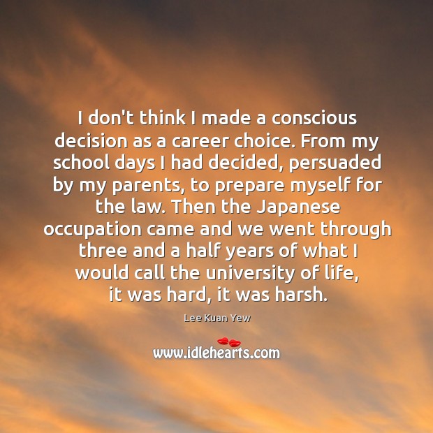 I don’t think I made a conscious decision as a career choice. Lee Kuan Yew Picture Quote