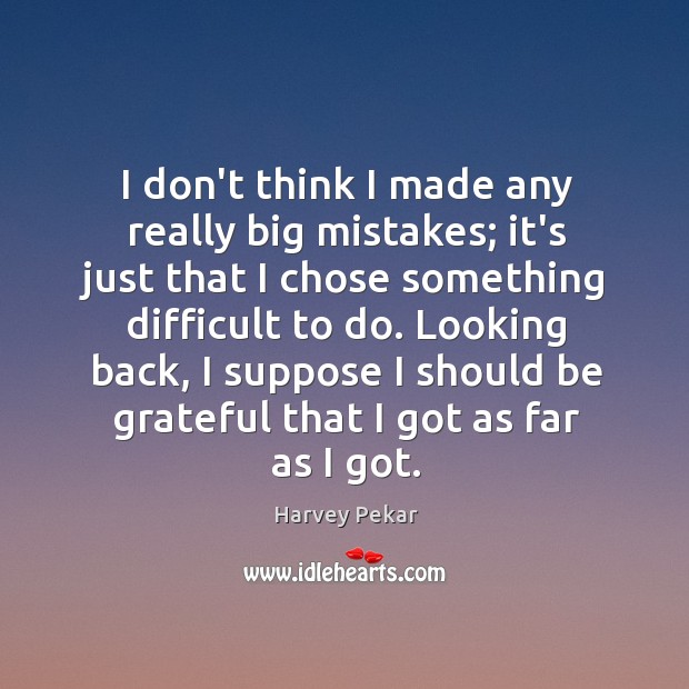I don’t think I made any really big mistakes; it’s just that Be Grateful Quotes Image