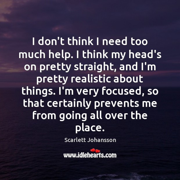 I don’t think I need too much help. I think my head’s Scarlett Johansson Picture Quote