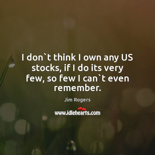 I don`t think I own any US stocks, if I do its very few, so few I can`t even remember. Image