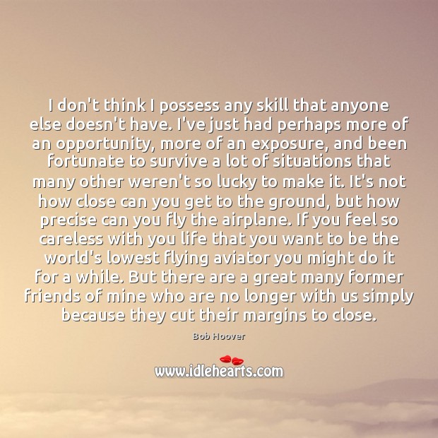 I don’t think I possess any skill that anyone else doesn’t have. Bob Hoover Picture Quote
