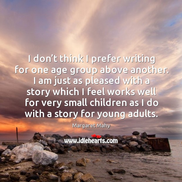 I don’t think I prefer writing for one age group above another. Margaret Mahy Picture Quote