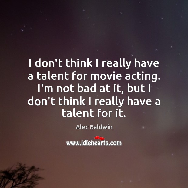 I don’t think I really have a talent for movie acting. I’m Alec Baldwin Picture Quote