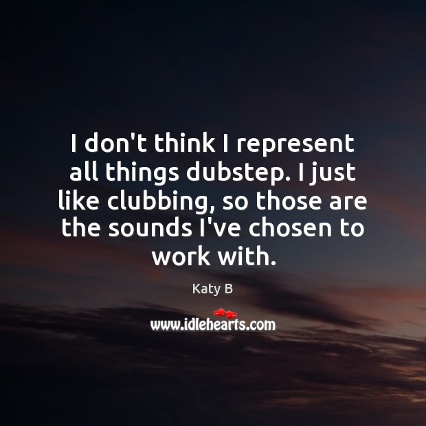 I don’t think I represent all things dubstep. I just like clubbing, Katy B Picture Quote