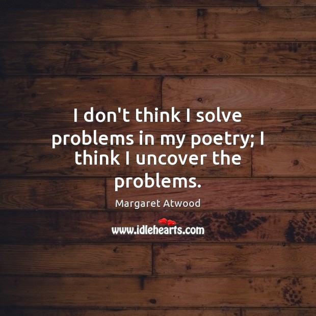 I don’t think I solve problems in my poetry; I think I uncover the problems. Image