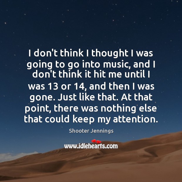 I don’t think I thought I was going to go into music, Shooter Jennings Picture Quote