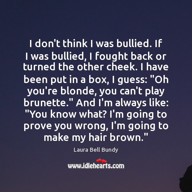 I don’t think I was bullied. If I was bullied, I fought Image