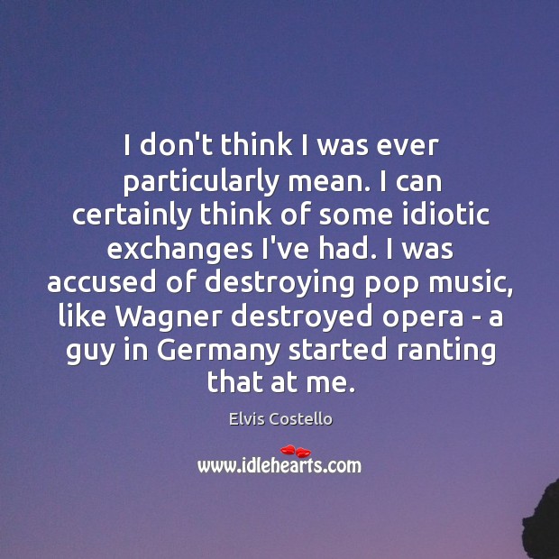I don’t think I was ever particularly mean. I can certainly think Elvis Costello Picture Quote