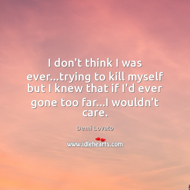 I don’t think I was ever…trying to kill myself but I Demi Lovato Picture Quote