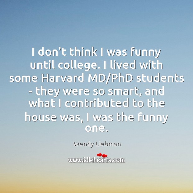 I don’t think I was funny until college. I lived with some Wendy Liebman Picture Quote