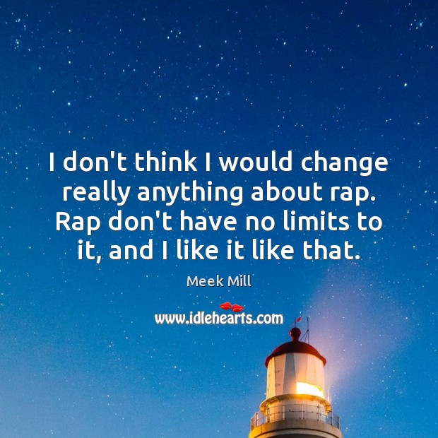 I don’t think I would change really anything about rap. Rap don’t Meek Mill Picture Quote
