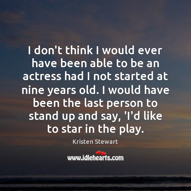 I don’t think I would ever have been able to be an Kristen Stewart Picture Quote