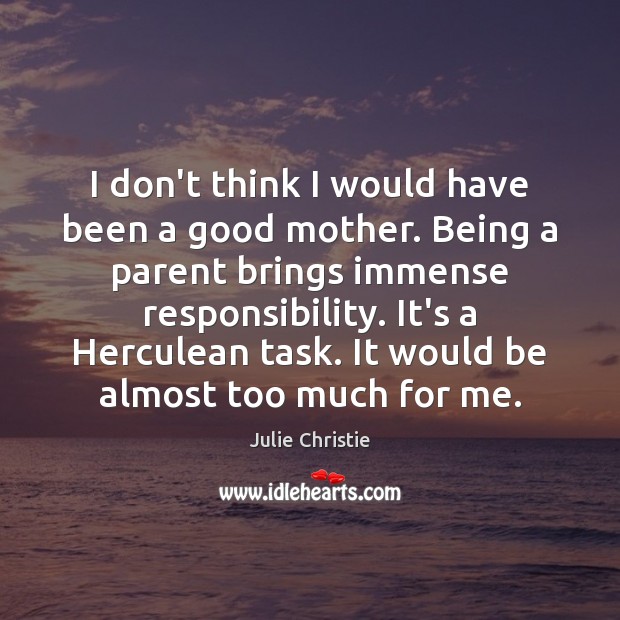 I don’t think I would have been a good mother. Being a Julie Christie Picture Quote