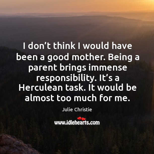 I don’t think I would have been a good mother. Being a parent brings immense responsibility. Image