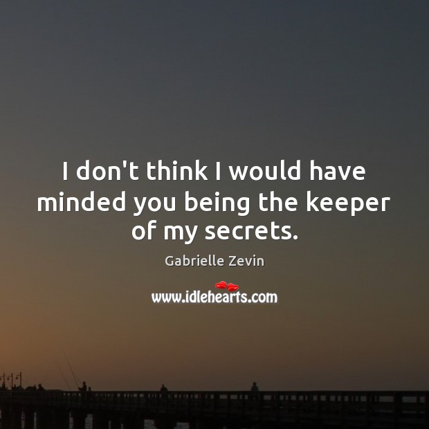 I don’t think I would have minded you being the keeper of my secrets. Gabrielle Zevin Picture Quote