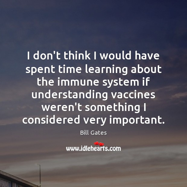 I don’t think I would have spent time learning about the immune Bill Gates Picture Quote